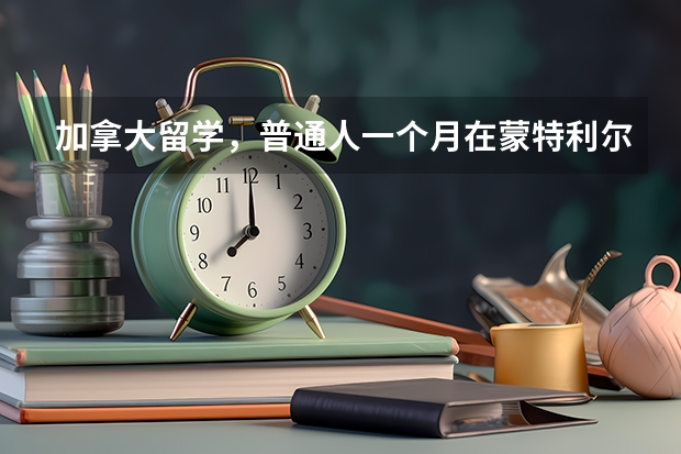 加拿大留学,普通人一个月在蒙特利尔要花费多少钱