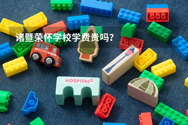 诸暨荣怀学校学费贵吗？