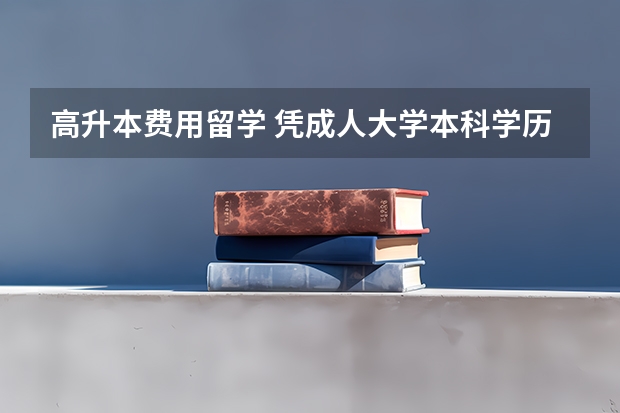 高升本费用留学 凭成人大学本科学历能不能出国留学？