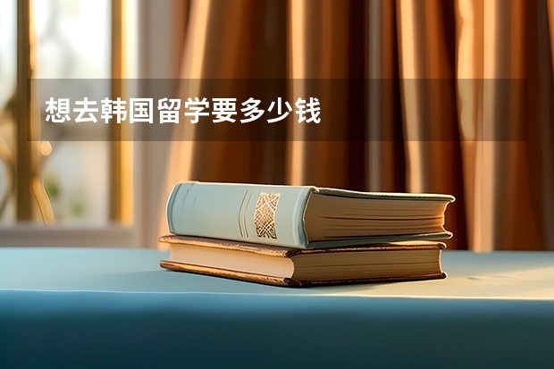 想去韩国留学要多少钱