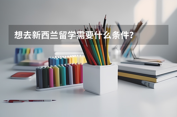 想去新西兰留学需要什么条件?