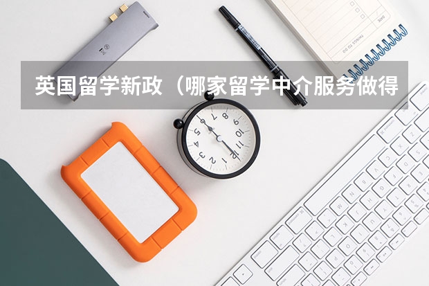 英国留学新政(哪家留学中介服务做得比较好啊)