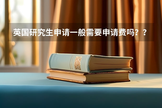 英国研究生申请一般需要申请费吗??