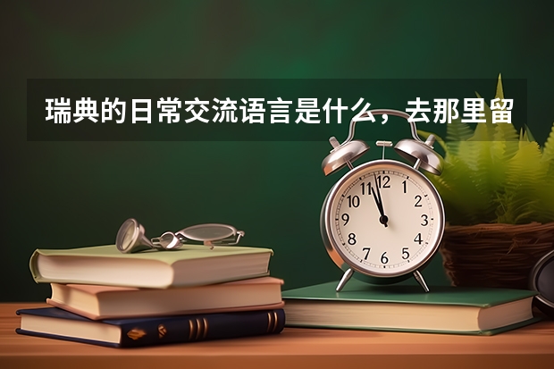瑞典的日常交流语言是什么,去那里留学学费、生活费各是多少?