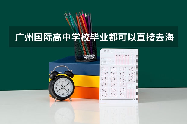广州国际高中学校毕业都可以直接去海外留学吗?