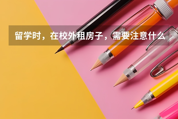 留学时,在校外租房子,需要注意什么问题?