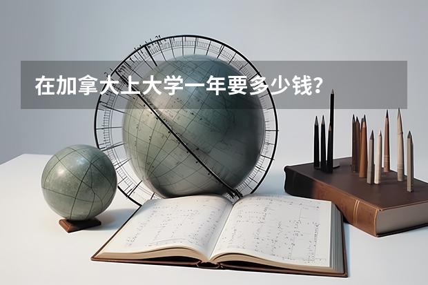 在加拿大上大学一年要多少钱？