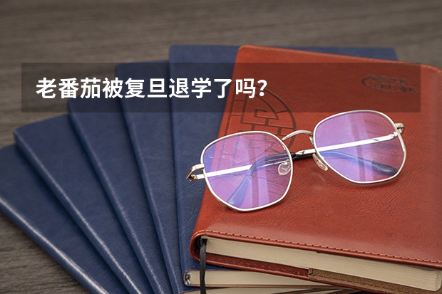老番茄被复旦退学了吗？
