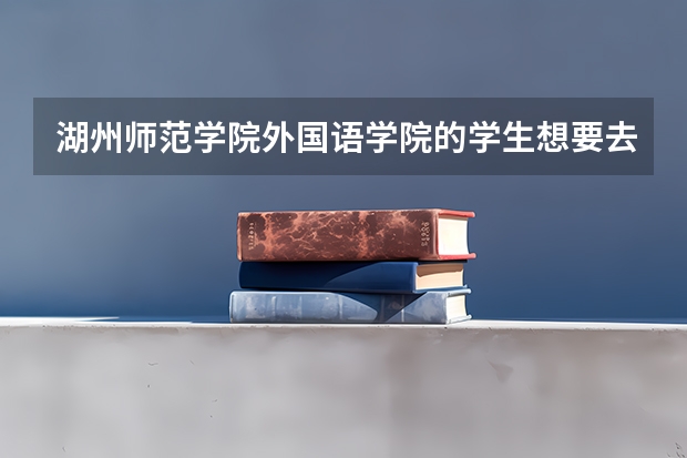 湖州师范学院外国语学院的学生想要去英国留学，程序是怎样的？有哪些方面的要求（比如经济，成绩等）