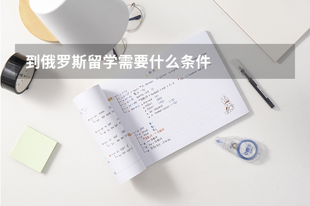 到俄罗斯留学需要什么条件