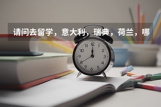 请问去留学,意大利,瑞典,荷兰,哪个国家好些?