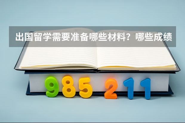 出国留学需要准备哪些材料?哪些成绩?另外申请奖学金需要哪些证明和条件?