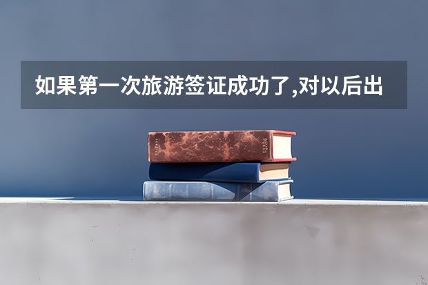 如果第一次旅游签证成功了,对以后出国留学会有帮助吗?