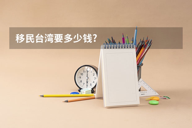 移民台湾要多少钱?
