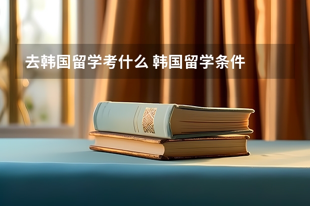 去韩国留学考什么 韩国留学条件