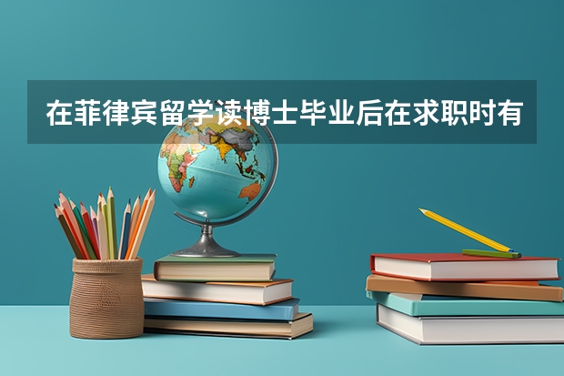 在菲律宾留学读博士毕业后在求职时有哪些优势？