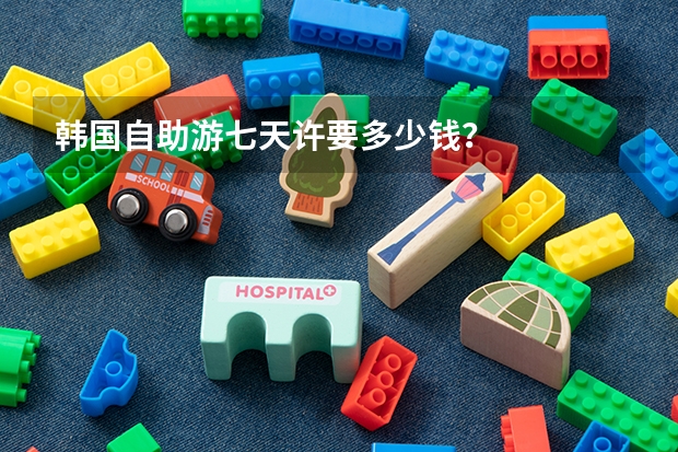 韩国自助游七天许要多少钱？