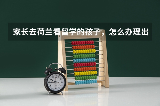 家长去荷兰看留学的孩子，怎么办理出国手续？