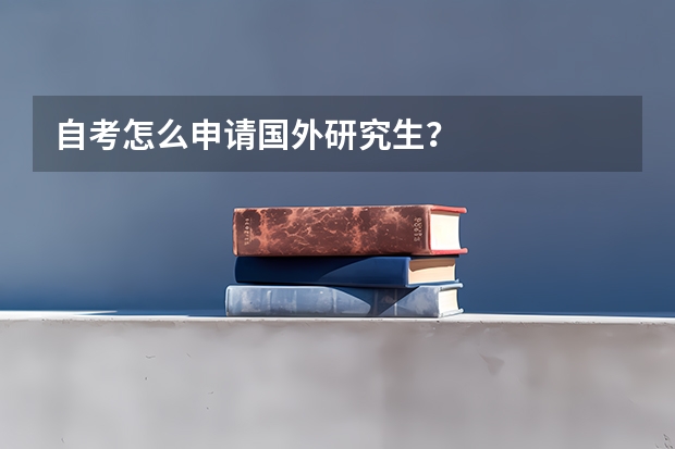 自考怎么申请国外研究生？