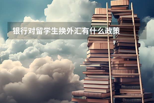银行对留学生换外汇有什么政策