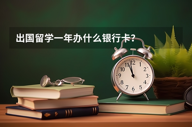 出国留学一年办什么银行卡？