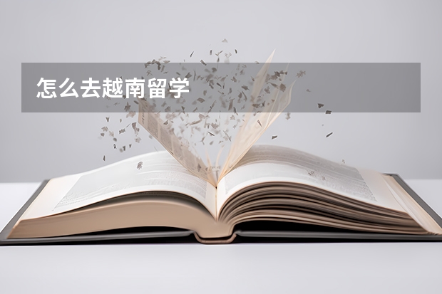 怎么去越南留学