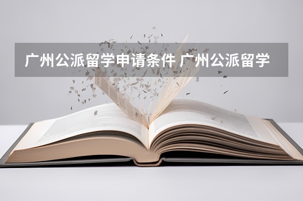 广州公派留学申请条件 广州公派留学生,不回国的要罚款