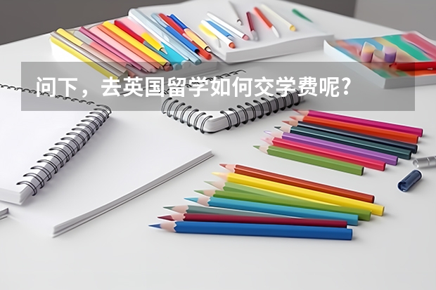 问下,去英国留学如何交学费呢?