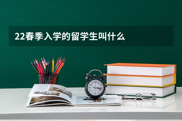 22春季入学的留学生叫什么