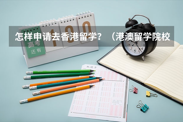 怎样申请去香港留学?(港澳留学院校系列——澳门院校盘点(附各校申请要求、优势专业、学费等))