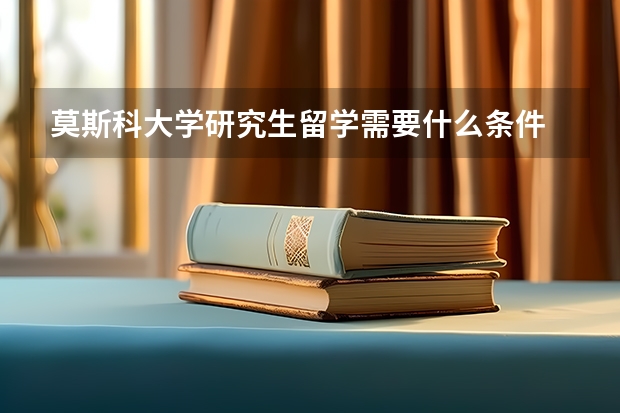 莫斯科大学研究生留学需要什么条件
