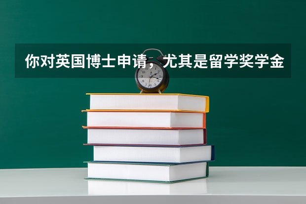 你对英国博士申请,尤其是留学奖学金了解多少