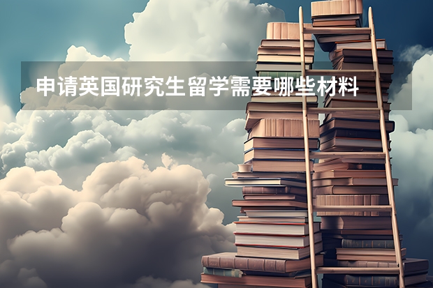 申请英国研究生留学需要哪些材料
