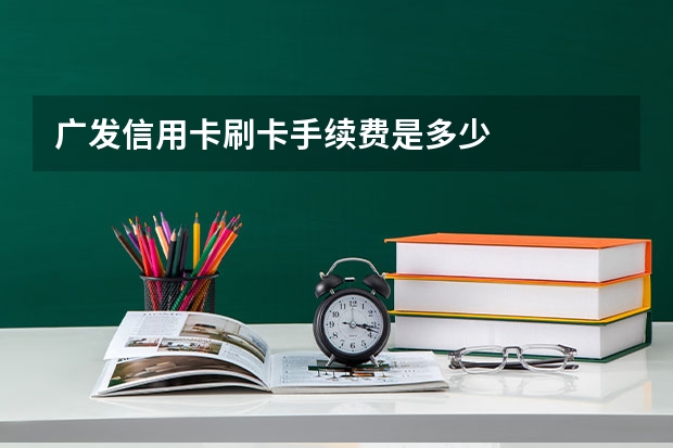 广发信用卡刷卡手续费是多少