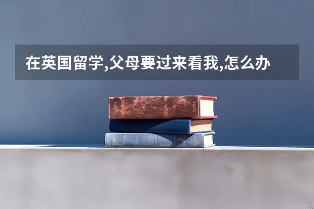 在英国留学,父母要过来看我,怎么办理签证