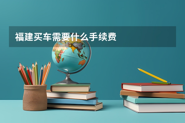 福建买车需要什么手续费