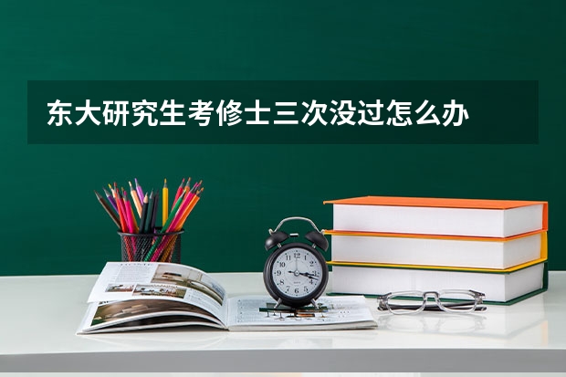 东大研究生考修士三次没过怎么办