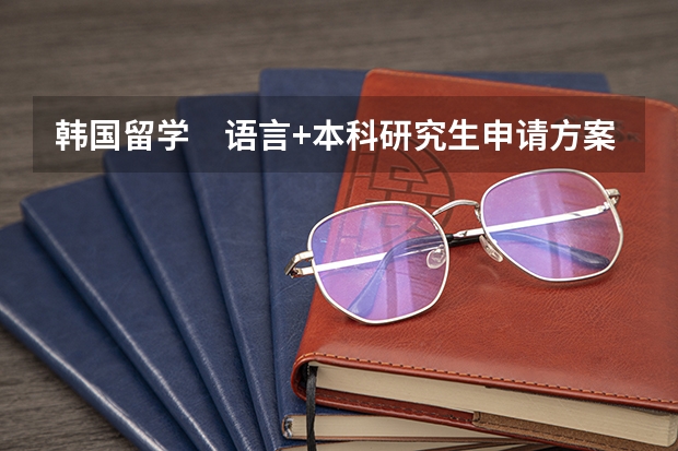 韩国留学　语言+本科/研究生申请方案解读 研究生留学去韩国还是德国？