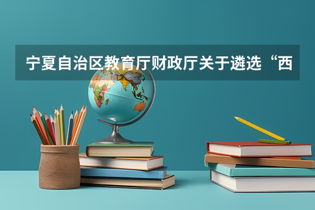宁夏自治区教育厅财政厅关于遴选“西部项目”公派出国留学人员的通知外语条件说明 宁夏自治区教育厅财政厅关于遴选“西部项目”公派出国留学人员的通知申请条件