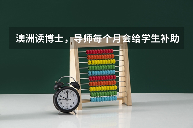 澳洲读博士,导师每个月会给学生补助吗?津贴。