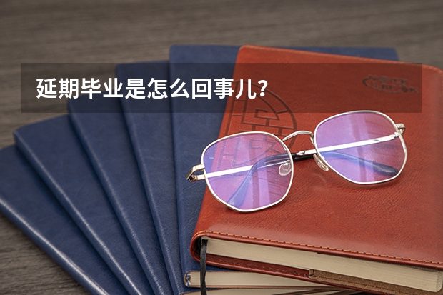 延期毕业是怎么回事儿？