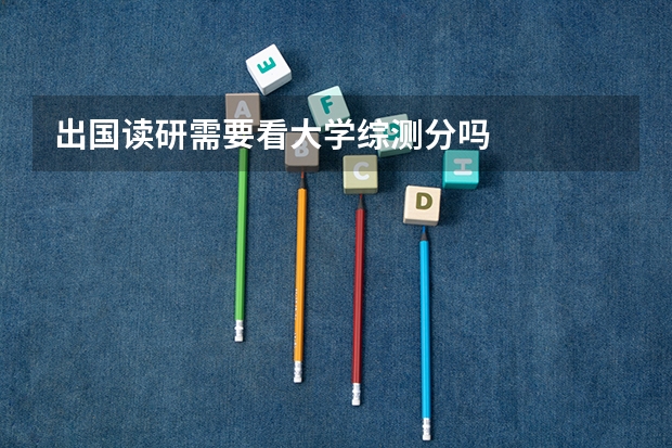 出国读研需要看大学综测分吗