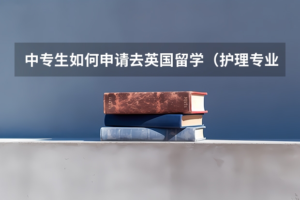 中专生如何申请去英国留学(护理专业)?