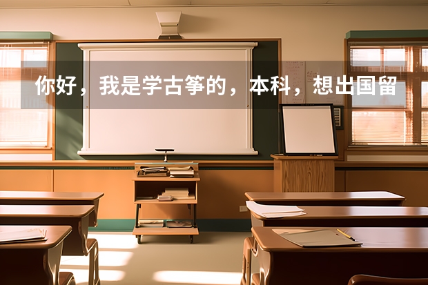 你好，我是学古筝的，本科，想出国留学，在考虑英国和香港。您有什么建议吗？