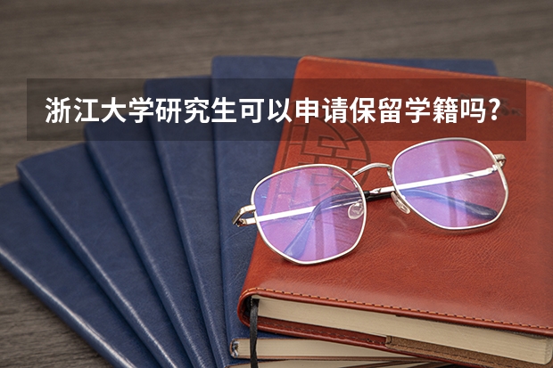 浙江大学研究生可以申请保留学籍吗?