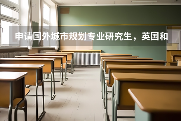 申请国外城市规划专业研究生，英国和美国哪个比较好