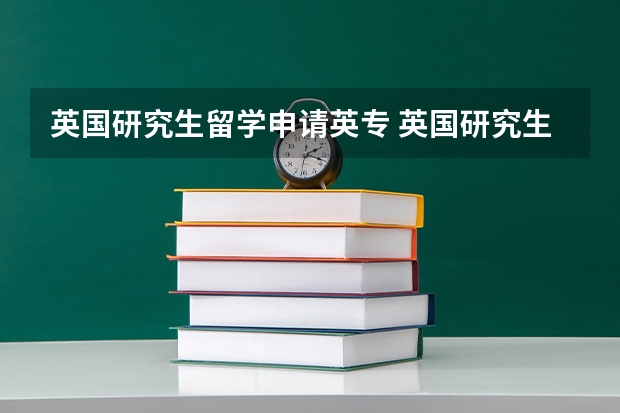 英国研究生留学申请英专 英国研究生留学申请条件