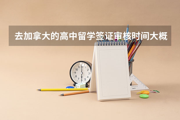 去加拿大的高中留学签证审核时间大概要多久？我是11月底递签的，能不能赶上那边二月的新学期开学。
