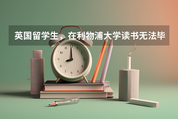 英国留学生，在利物浦大学读书无法毕业了如何去解决学历难题呢？