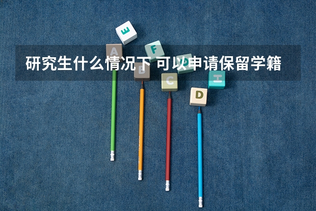 研究生什么情况下 可以申请保留学籍